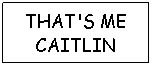 Text Box: THAT'S ME CAITLIN
